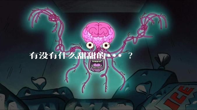 有没有什么甜甜的*** ？