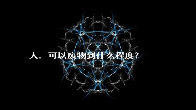 人，可以废物到什么程度？