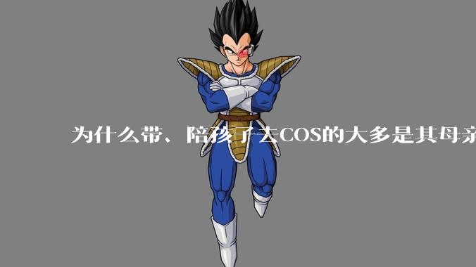 为什么带、陪孩子去COS的大多是其母亲？