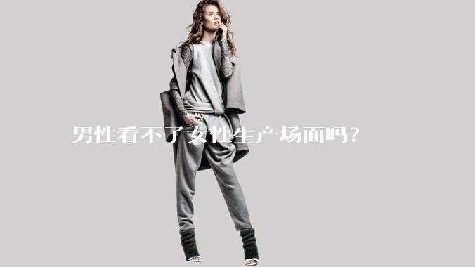 男性看不了女性生产场面吗？
