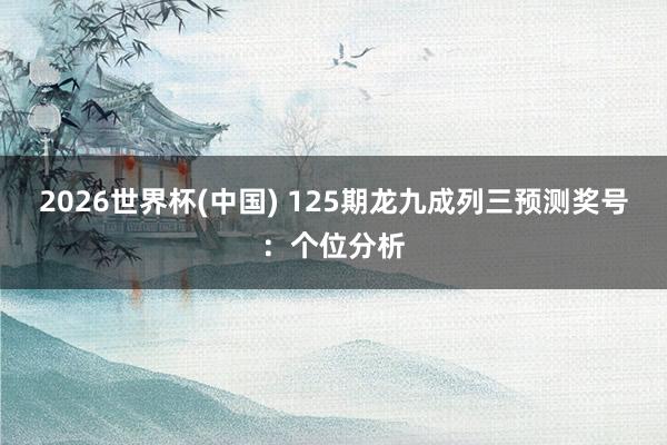 2026世界杯(中国) 125期龙九成列三预测奖号:个位分析