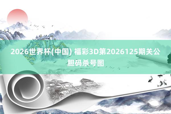 2026世界杯(中国) 福彩3D第2026125期关公胆码杀号图