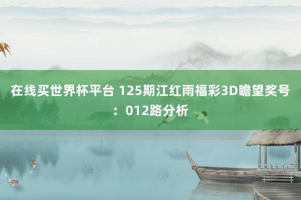 在线买世界杯平台 125期江红雨福彩3D瞻望奖号:012路分析