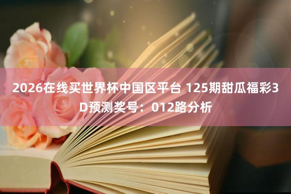 2026在线买世界杯中国区平台 125期甜瓜福彩3D预测奖号:012路分析
