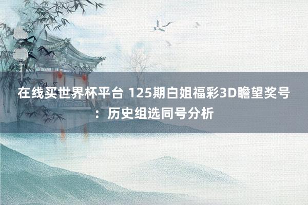 在线买世界杯平台 125期白姐福彩3D瞻望奖号:历史组选同号分析