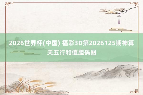 2026世界杯(中国) 福彩3D第2026125期神算天五行和值胆码图