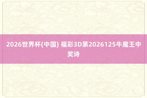 2026世界杯(中国) 福彩3D第2026125牛魔王中奖诗
