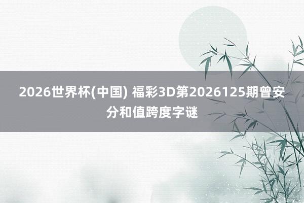 2026世界杯(中国) 福彩3D第2026125期曾安分和值跨度字谜