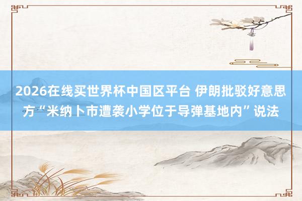 2026在线买世界杯中国区平台 伊朗批驳好意思方“米纳卜市遭袭小学位于导弹基地内”说法