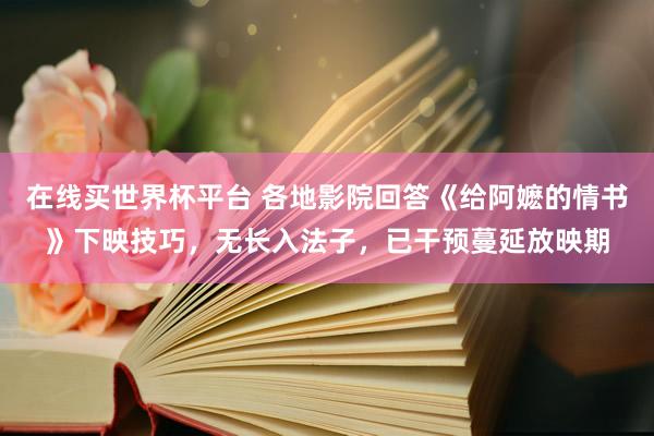 在线买世界杯平台 各地影院回答《给阿嬷的情书》下映技巧，无长入法子，已干预蔓延放映期