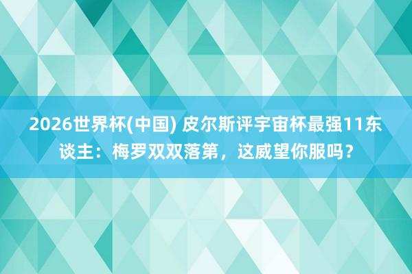 2026世界杯(中国) 皮尔斯评宇宙杯最强11东谈主:梅罗双双落第,这威望你服吗?