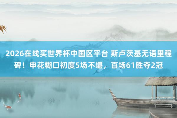 2026在线买世界杯中国区平台 斯卢茨基无语里程碑!申花糊口初度5场不堪,百场61胜夺2冠
