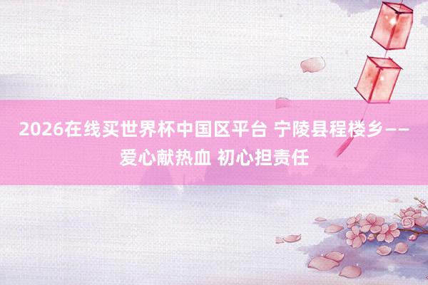2026在线买世界杯中国区平台 宁陵县程楼乡——爱心献热血 初心担责任