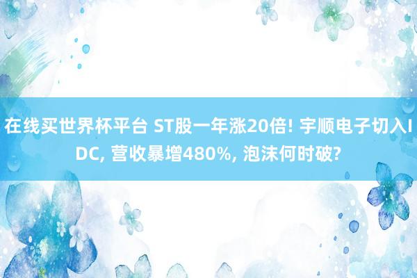 在线买世界杯平台 ST股一年涨20倍! 宇顺电子切入IDC, 营收暴增480%, 泡沫何时破?