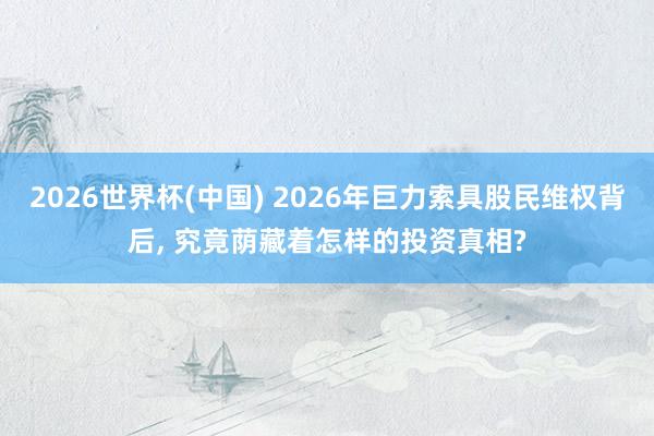 2026世界杯(中国) 2026年巨力索具股民维权背后, 究竟荫藏着怎样的投资真相?