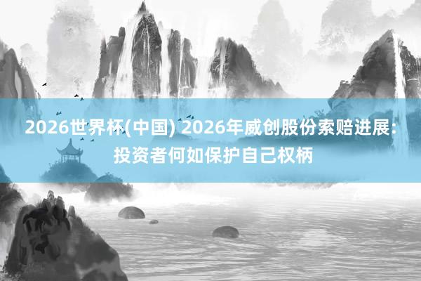 2026世界杯(中国) 2026年威创股份索赔进展: 投资者何如保护自己权柄