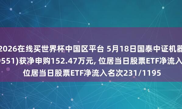 2026在线买世界杯中国区平台 5月18日国泰中证机器东谈主ETF(159551)获净申购152.47万元, 位居当日股票ETF净流入名次231/1195