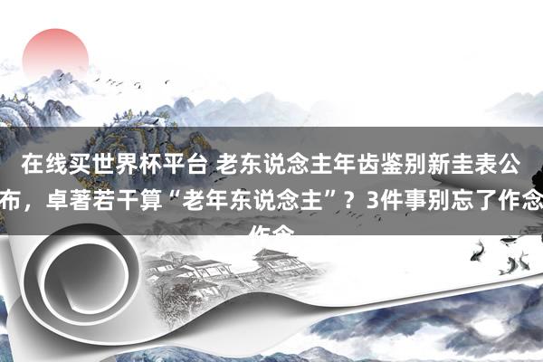 在线买世界杯平台 老东说念主年齿鉴别新圭表公布,卓著若干算“老年东说念主”?3件事别忘了作念