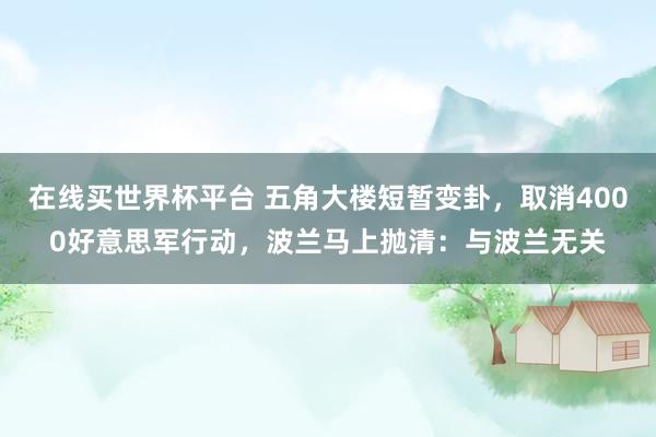 在线买世界杯平台 五角大楼短暂变卦，取消4000好意思军行动，波兰马上抛清：与波兰无关