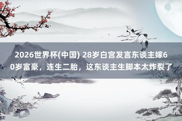 2026世界杯(中国) 28岁白宫发言东谈主嫁60岁富豪,连生二胎,这东谈主生脚本太炸裂了