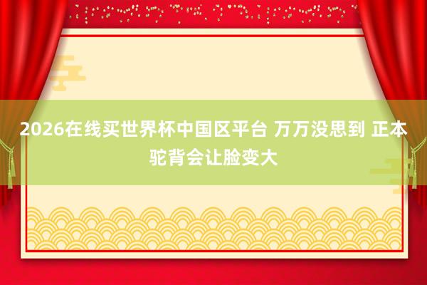 2026在线买世界杯中国区平台 万万没思到 正本驼背会让脸变大
