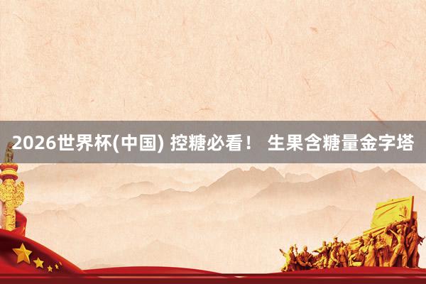 2026世界杯(中国) 控糖必看！ 生果含糖量金字塔