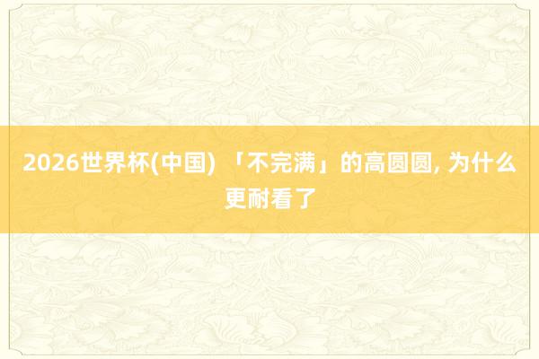2026世界杯(中国) 「不完满」的高圆圆， 为什么更耐看了