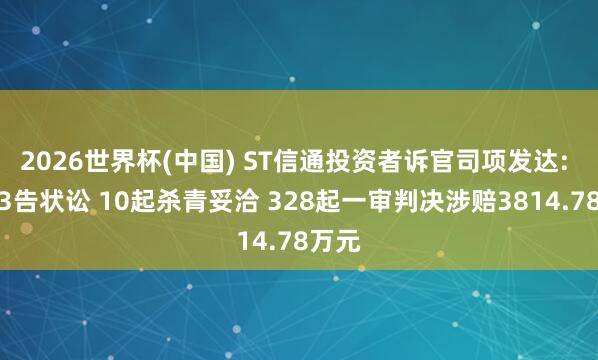 2026世界杯(中国) ST信通投资者诉官司项发达: 新增3告状讼 10起杀青妥洽 328起一审判决涉赔3814.78万元