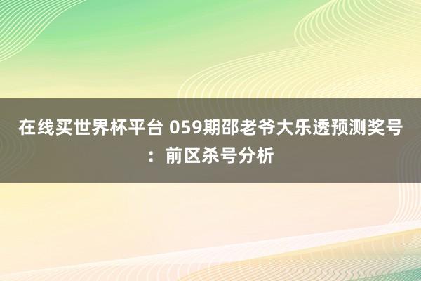 在线买世界杯平台 059期邵老爷大乐透预测奖号:前区杀号分析