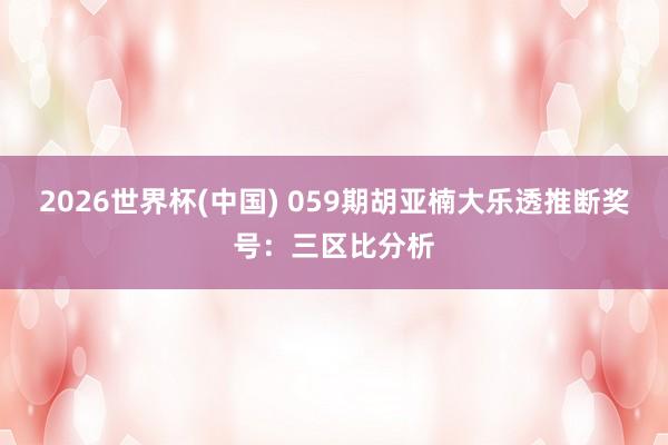 2026世界杯(中国) 059期胡亚楠大乐透推断奖号:三区比分析