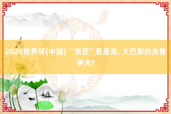 2026世界杯(中国) “宗匠”恩里克, 大巴黎的克鲁伊夫?