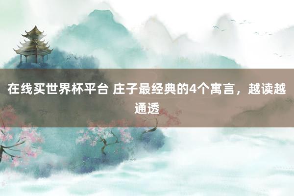 在线买世界杯平台 庄子最经典的4个寓言,越读越通透