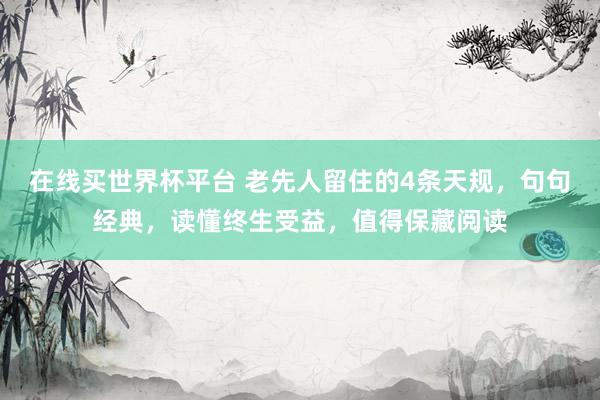 在线买世界杯平台 老先人留住的4条天规，句句经典，读懂终生受益，值得保藏阅读
