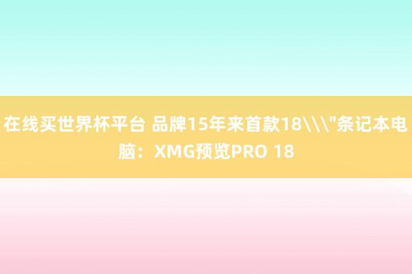 在线买世界杯平台 品牌15年来首款18\