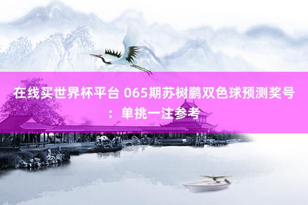 在线买世界杯平台 065期苏树鹏双色球预测奖号:单挑一注参考