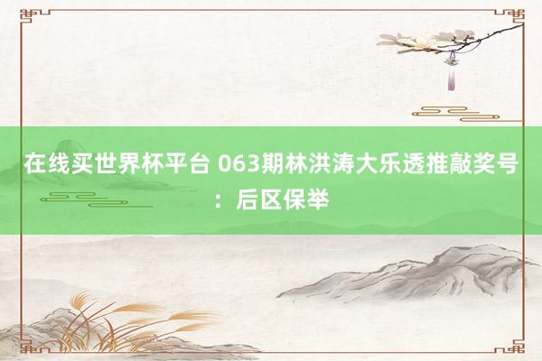 在线买世界杯平台 063期林洪涛大乐透推敲奖号:后区保举