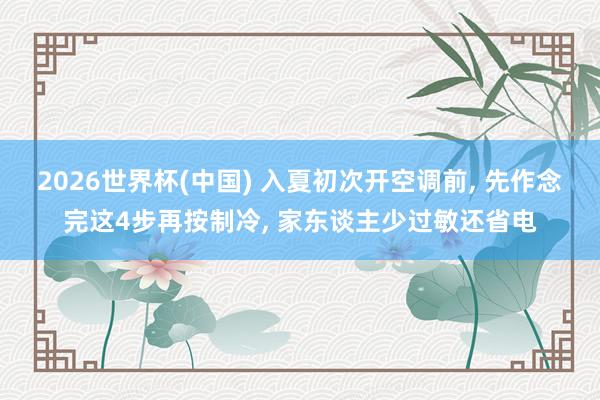 2026世界杯(中国) 入夏初次开空调前， 先作念完这4步再按制冷， 家东谈主少过敏还省电