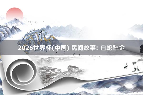 2026世界杯(中国) 民间故事: 白蛇酬金