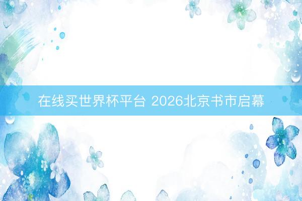 在线买世界杯平台 2026北京书市启幕