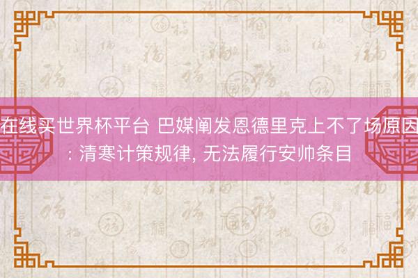 在线买世界杯平台 巴媒阐发恩德里克上不了场原因: 清寒计策规律， 无法履行安帅条目