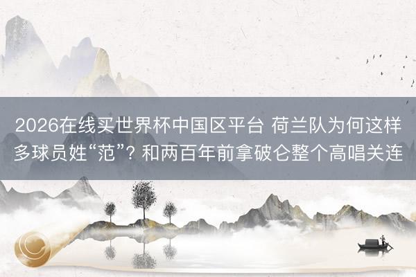 2026在线买世界杯中国区平台 荷兰队为何这样多球员姓“范”? 和两百年前拿破仑整个高唱关连