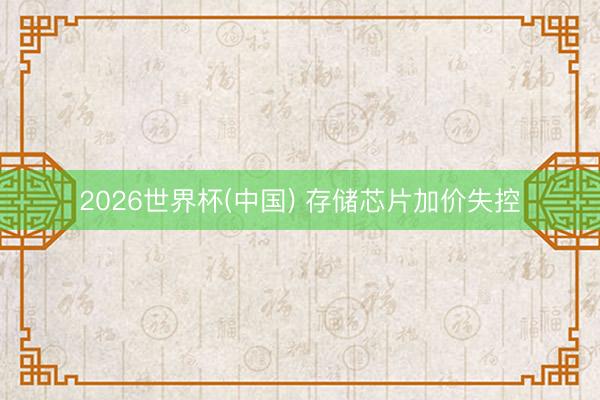 2026世界杯(中国) 存储芯片加价失控
