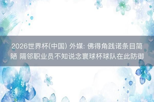 2026世界杯(中国) 外媒: 佛得角践诺条目简陋 隔邻职业员不知说念寰球杯球队在此防御